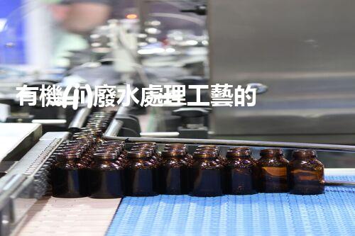 有機(jī)廢水處理工藝的創(chuàng)新與應(yīng)用，你了解多少？